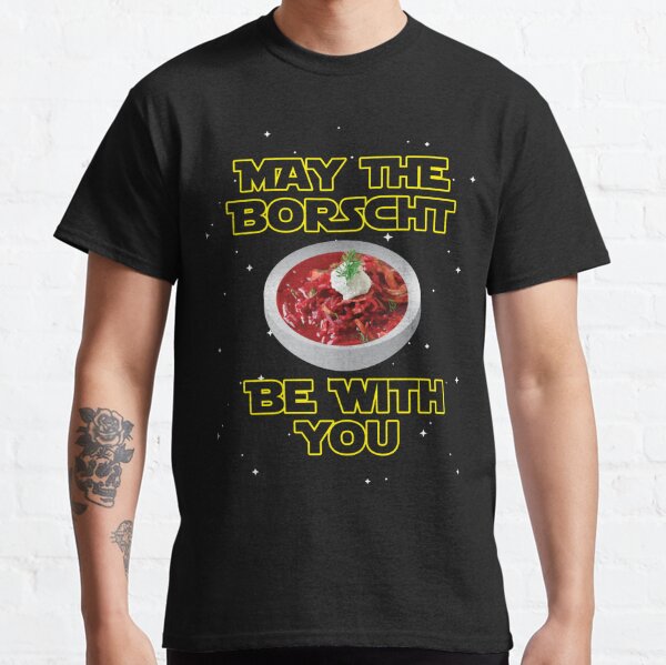 May The Borscht Be With You Classic T-Shirt