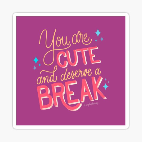 You are Cute and Deserve a Break Sticker