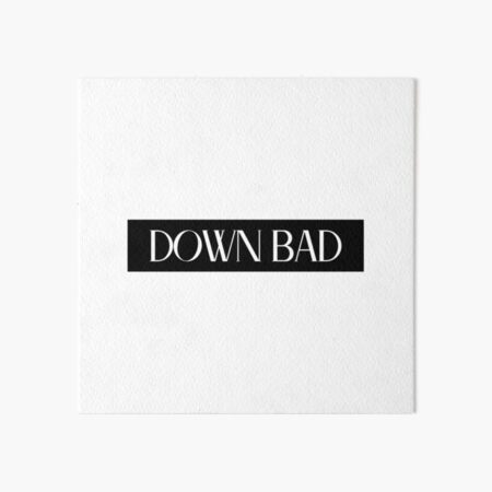 Down bad 