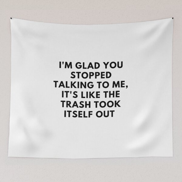 Item preview, i'm glad you stopped talking to me, it's like the trash took itself out designed and sold by jkjkjkjk96.