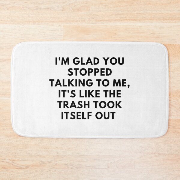 Item preview, i'm glad you stopped talking to me, it's like the trash took itself out designed and sold by jkjkjkjk96.