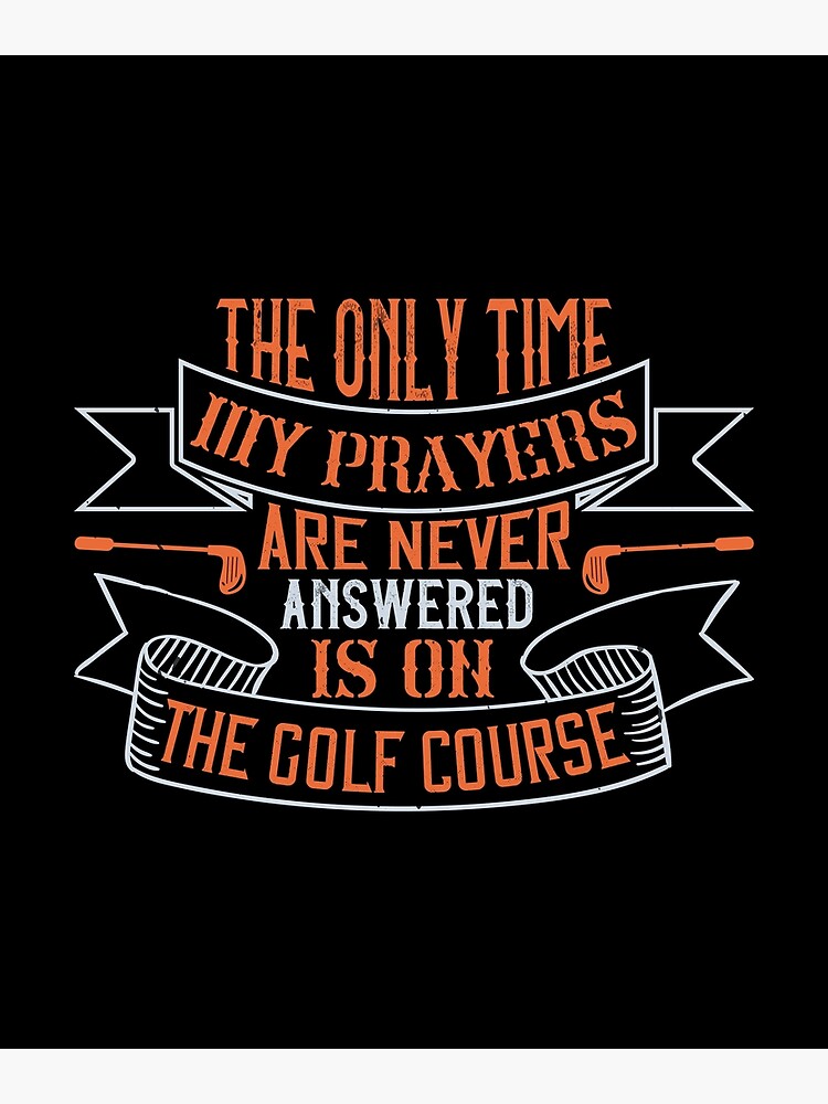 "The only time my prayers are never answered is on the golf course