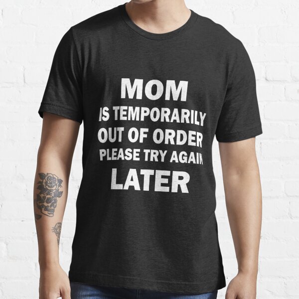 Mom Is Temporarily Out Of Order Please Try Again Later Funny T Shirt T Shirt By Zouhirmk 