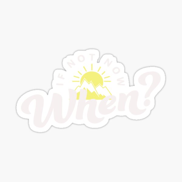If Not Now, When? Sticker