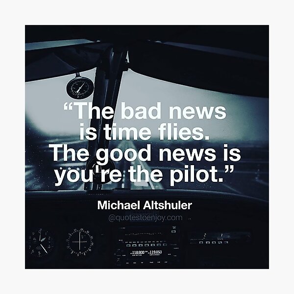 The bad news is time flies. The good news is you're ... - Michael Altshuler Photographic Print