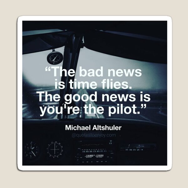 The bad news is time flies. The good news is you're ... - Michael Altshuler Magnet