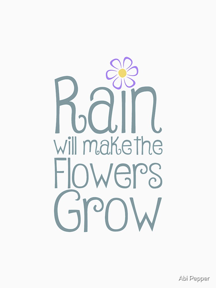 "Rain Will Make The Flowers Grow" Tshirt by ThePepperPants Redbubble