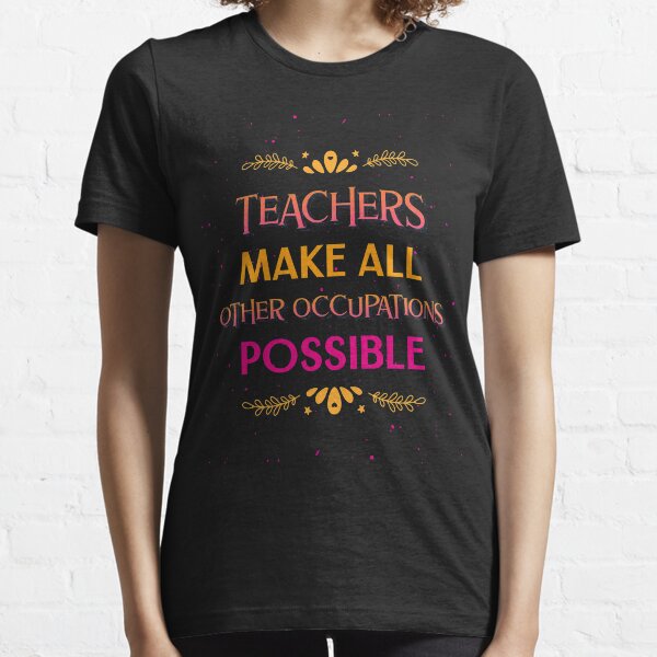 Teachers Make All Other Occupations Possible - Funny Teacher Essential T-Shirt