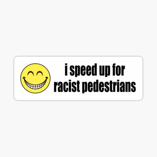 I Speed Up For Racist Pedestrians Sticker