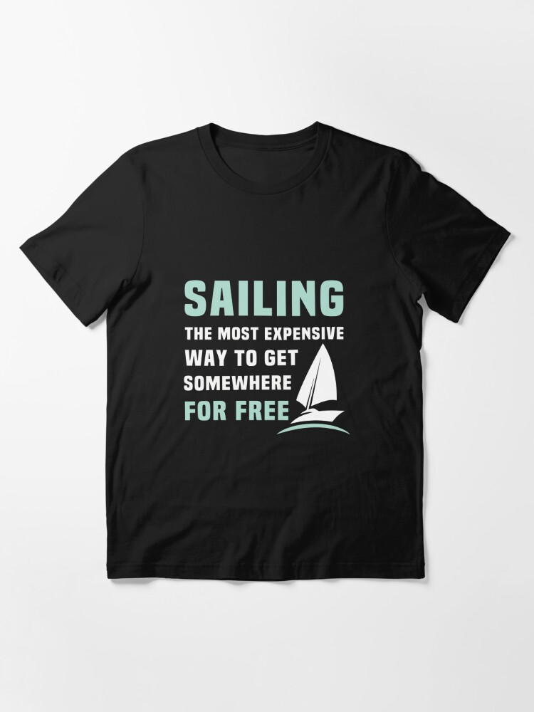 Sailing Boats - Sailing The Most Expensive Way To Get Somewhere For Free |  Essential T-Shirt