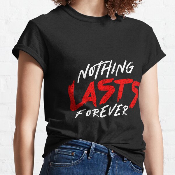 Nothing Last Forever T Shirts for Sale Redbubble