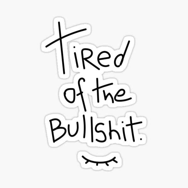 Tired Of The Bs Quotes Tired Of The Bullshit" Sticker By Boradale | Redbubble