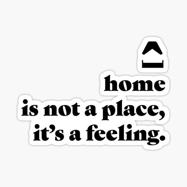 home-is-not-a-place-it-s-a-feeling-sticker-for-sale-by-boradale