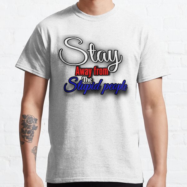 stay away from the stupid people Classic T-Shirt