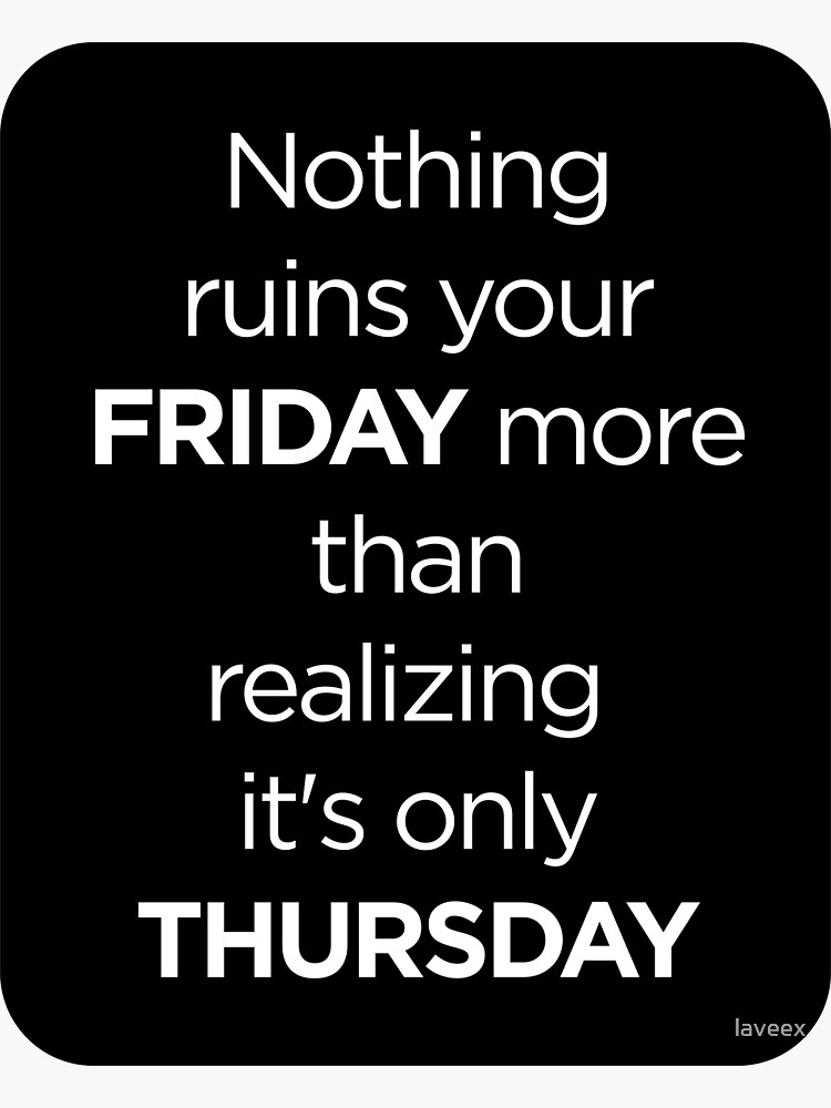 Nothing Ruins Your Friday More Than Realizing It's Only Thursday