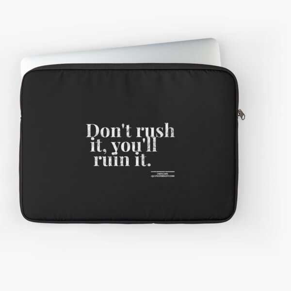 Don't rush it, you'll ruin it. - Author Unknown Laptop Sleeve
