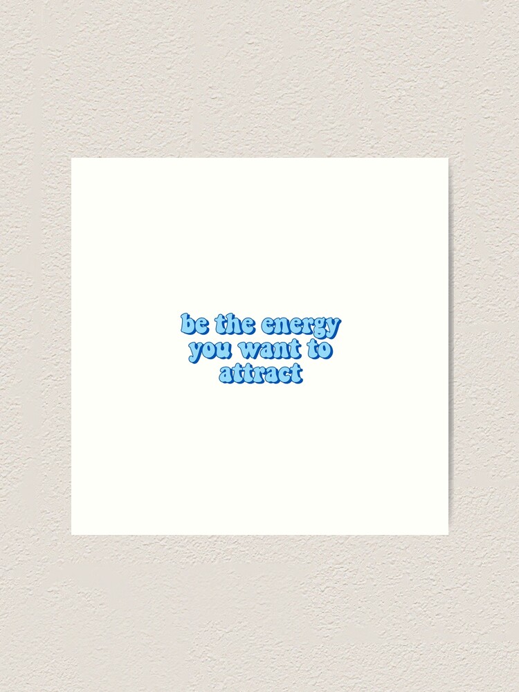 Be The Energy You Want To Attract Art Print