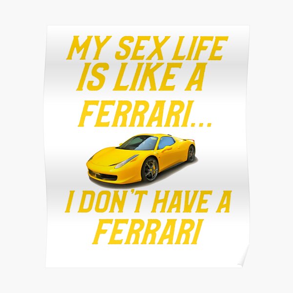 My Sex Life Is Like A Ferrari I Don T Have A Ferrari Poster By Artgonzo Redbubble
