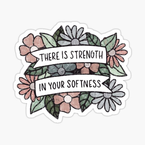 There is strength in your softness Sticker