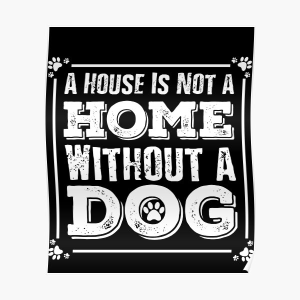"A House Is Not A Home Without A Dog, Quotes For Dog" Poster for Sale