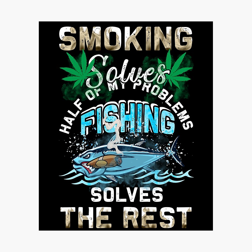 Smoking Solves Half Of My Problems Fishing Solves The Rest Poster for Sale  by BaseStore