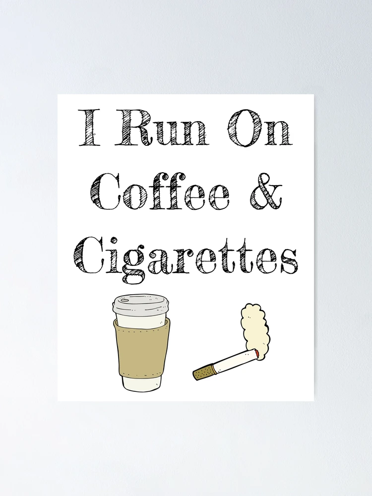 I Run On Coffee And Cigarettes