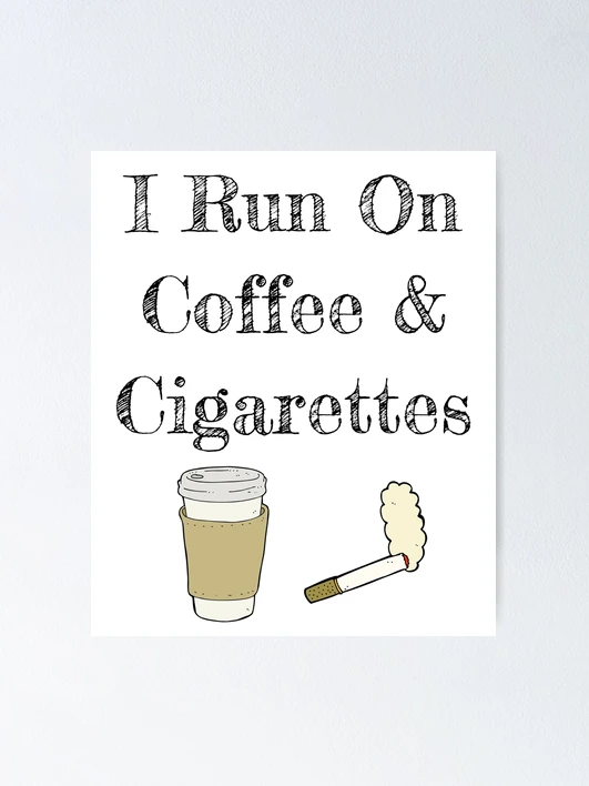 I Run On Coffee And Cigarettes