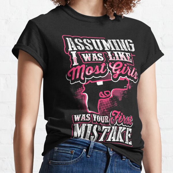 Assuming I Was Like Most Girls was Your First Mistake Classic T-Shirt