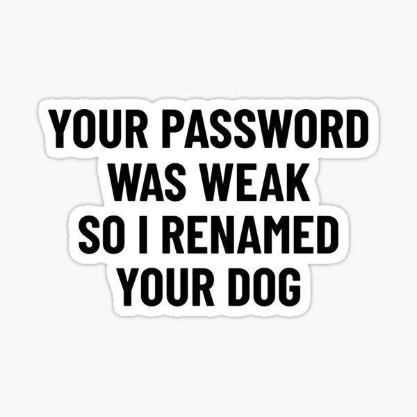Your Password Was Weak So I Renamed Your Dog Cybersecurity Sticker