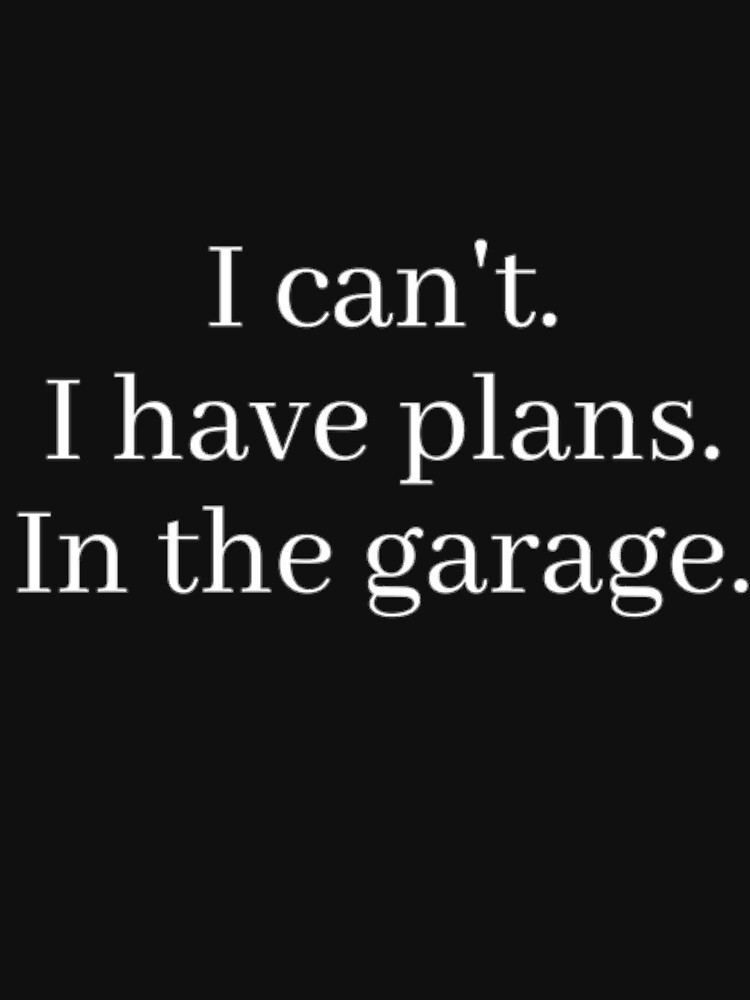 The Best Funny T Shirts I Cant I Have Plans In The Garage T Shirt For Sale By Things 7237