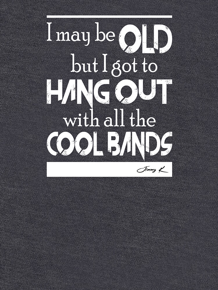 I may be old, but I got to hang out all the cool bands by JimmyKMerch