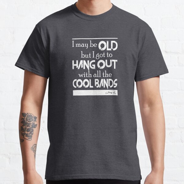 I may be old, but I got to hang out all the cool bands Classic T-Shirt