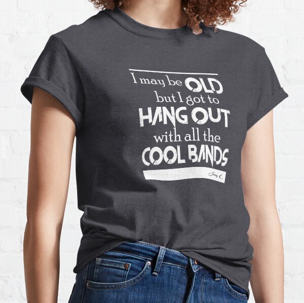 I may be old, but I got to hang out all the cool bands Classic T-Shirt