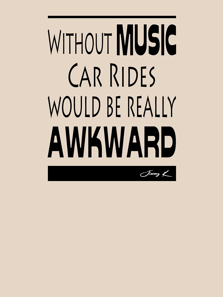 Without Music, car rides would be really awkward by JimmyKMerch