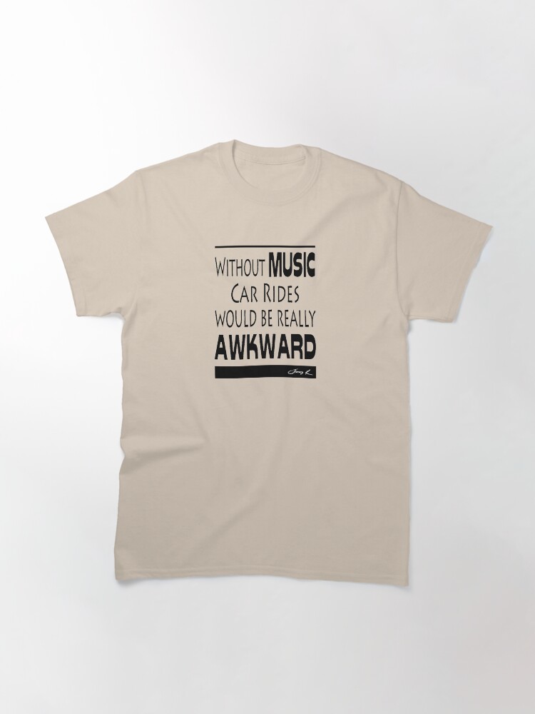 Alternate view of Without Music, car rides would be really awkward Classic T-Shirt