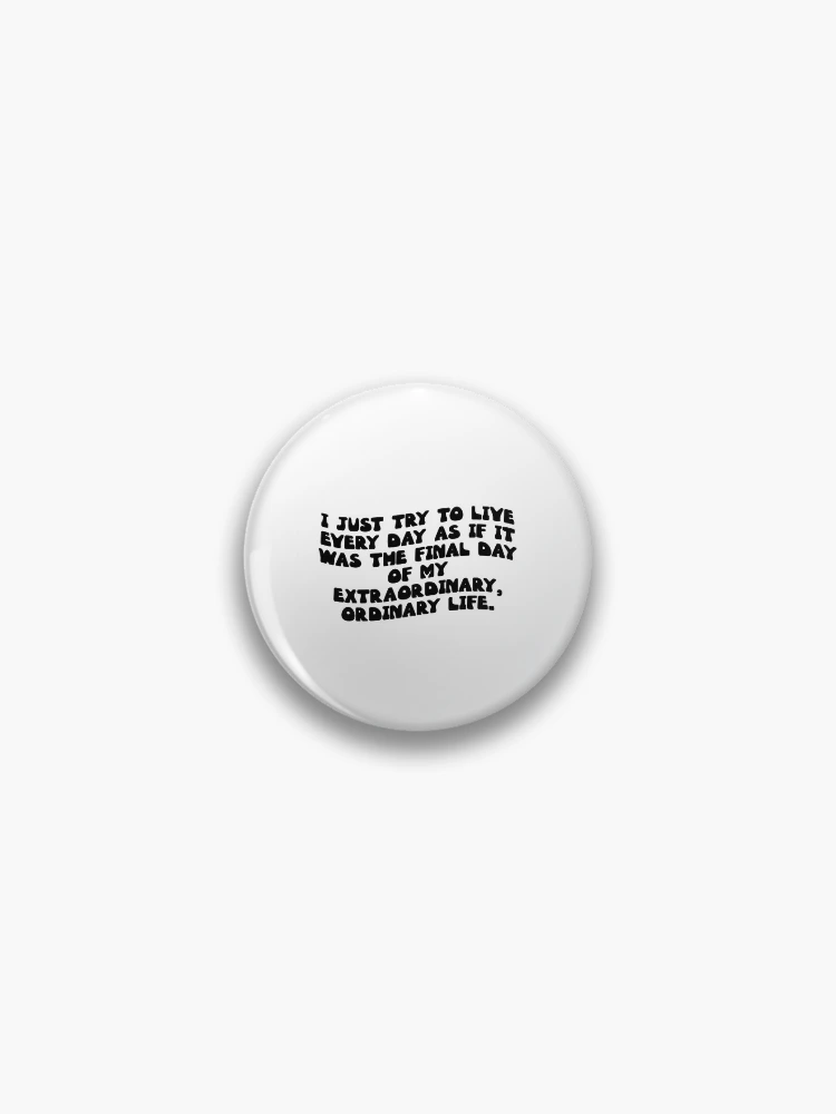 Thumbnail 1 von 3, Button, I just try to live every day as if it was the final day of my extraordinary, ordinary life. designt und verkauft von RJ123.