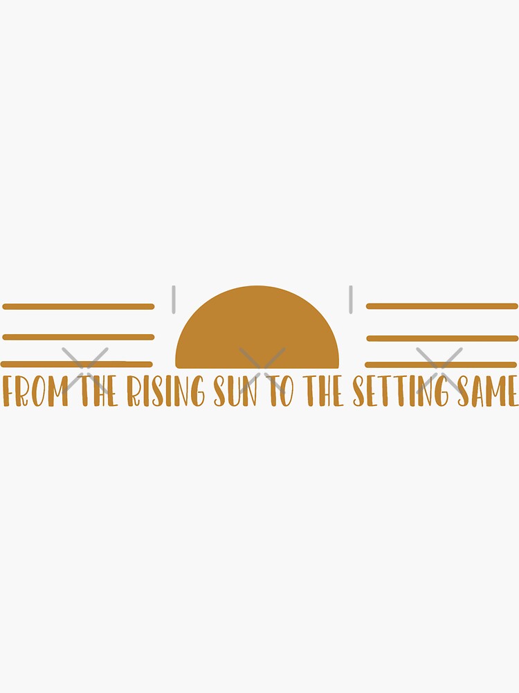"From The Rising Sun To The Setting same" Sticker for Sale by