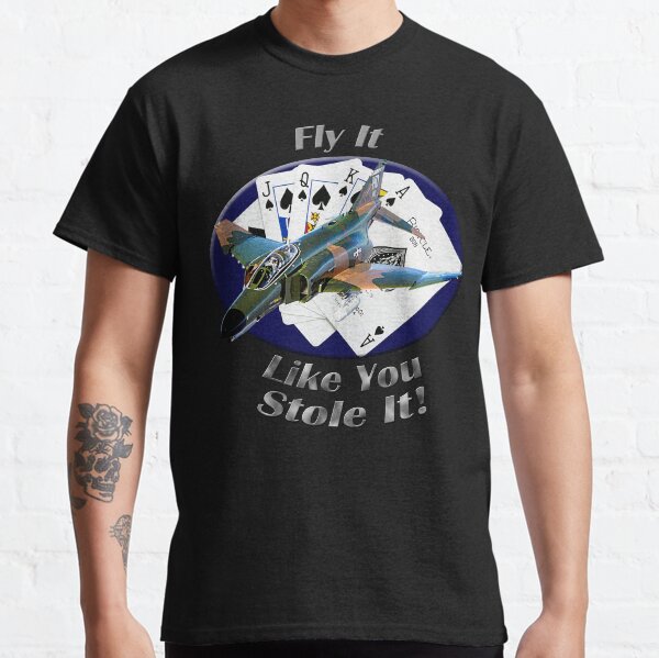 F-4 Phantom Fly It Like You Stole It Classic T-Shirt