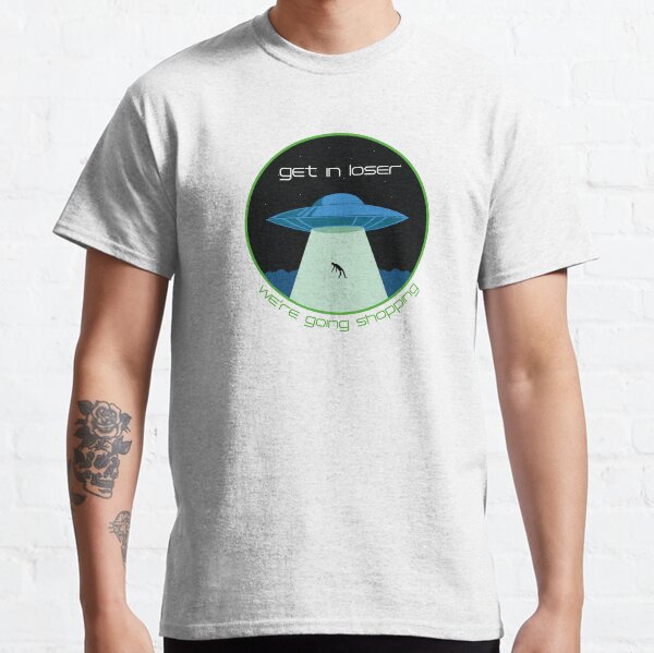 get in loser we're going shopping  Classic T-Shirt