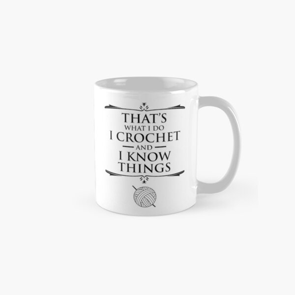 That's What I Do I Crochet And I Know Things Classic Mug