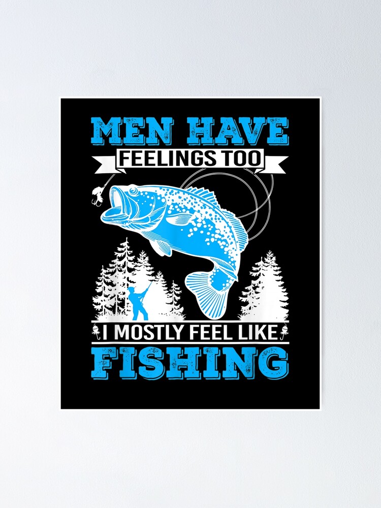 Fish Lover Men Have Feelings Too I Mostly Feel Like Fishing | Poster