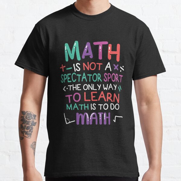 Math Is Not A Spectator Sport The Only Way To Learn Math Is To Do Math Classic T-Shirt