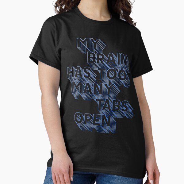 MY BRAIN HAS TOO MANY TABS OPEN Classic T-Shirt