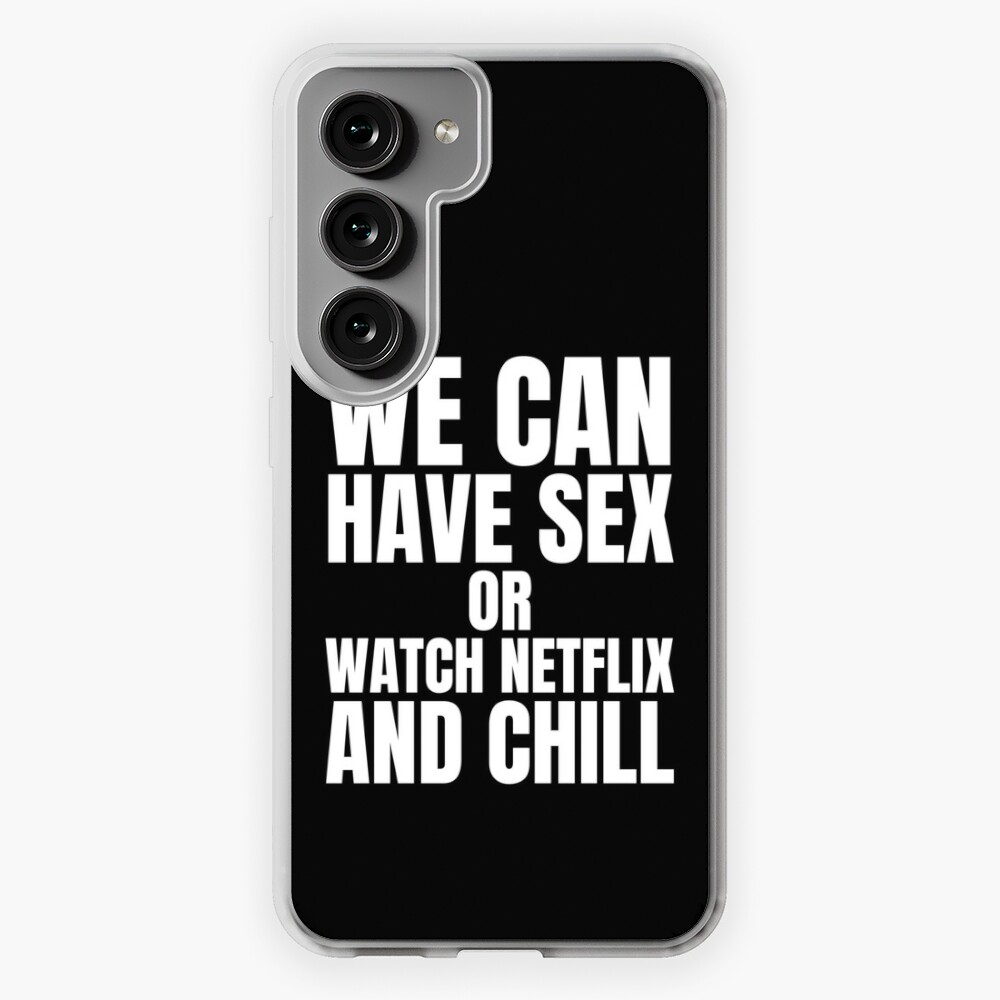 We can have sex or watch Netflix and Chill