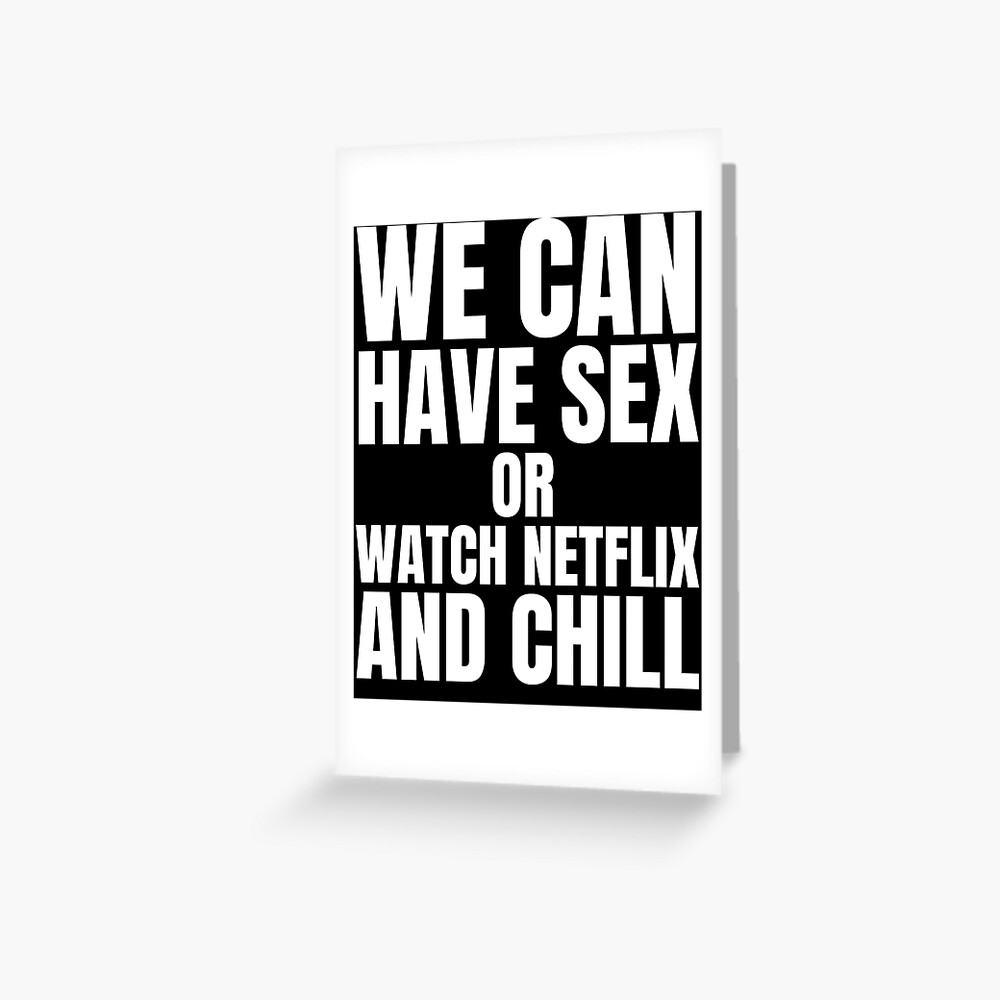 We can have sex or watch Netflix and Chill