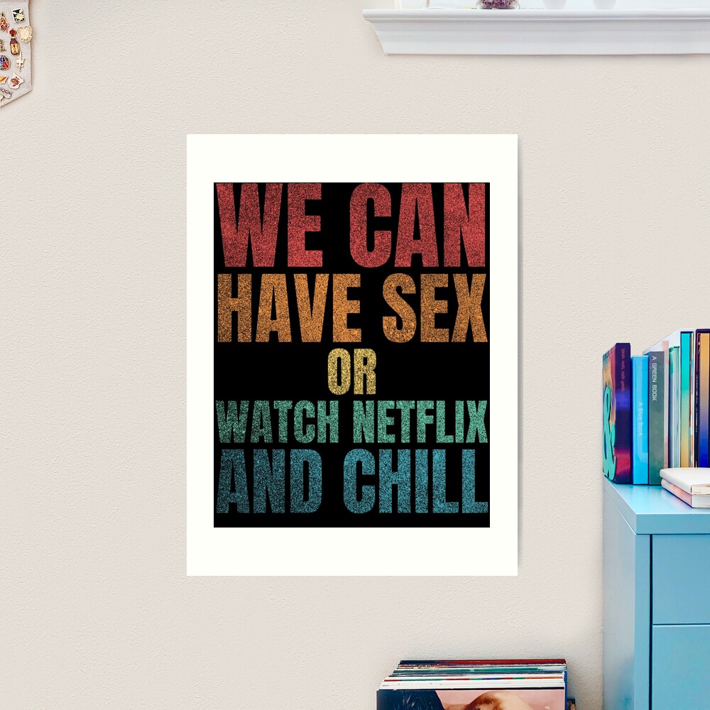 We can have sex or watch Netflix and Chill