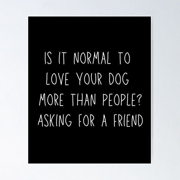 Item preview, Is it normal to love your dog more than people? Asking for a friend. Text only design, caps, white. designed and sold by JellyBeenzz.
