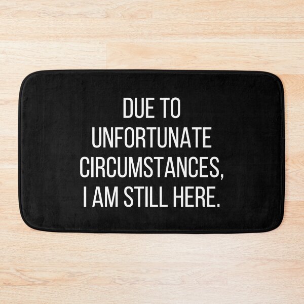 Item preview, Due to unfortunate circumstances, I am still here. Text only design. White text. designed and sold by JellyBeenzz.