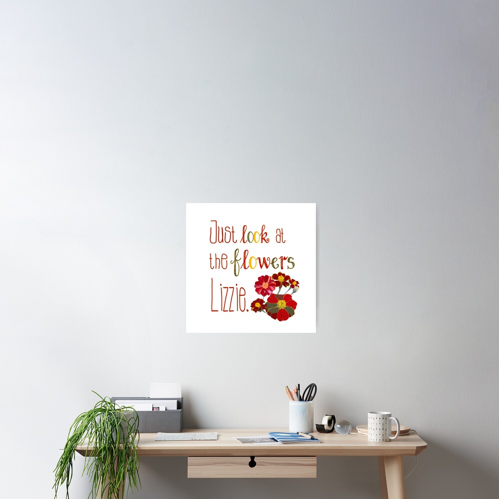 "Just Look at the Flowers Lizzie" Poster for Sale by PeppermintCreek