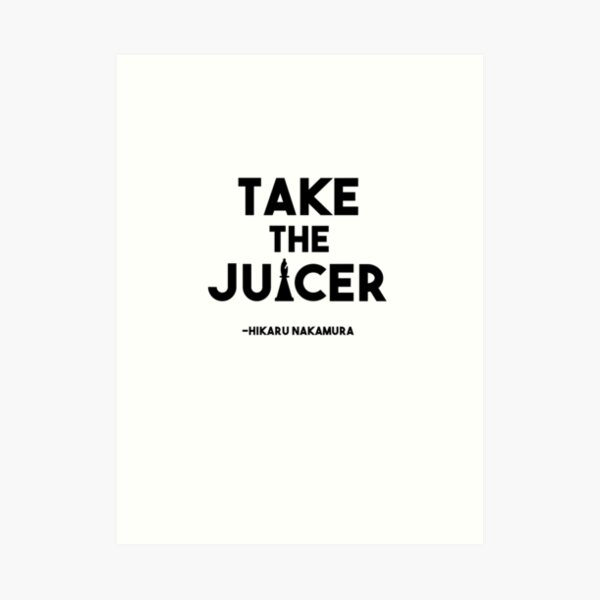 "Take the Juicer Hikaru Nakamura Chess Quote" Art Print for Sale by